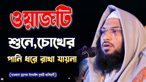 ওয়াজটি শুনে চোখের পানি ধরে রাখা যায় না ।। ইসমাঈল বুখারী কাশিয়ানী ওয়াজ ২০২৩ ।। Youtube