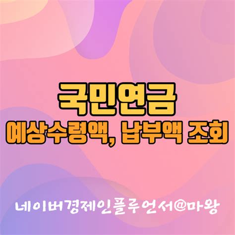 국민연금 수령나이 예상수령액 조회 납부액 조회 하는 방법 쉽게 정리 네이버 블로그