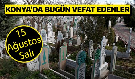 Konyada bugün vefat edenler 15 Ağustos Salı