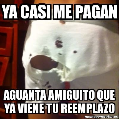 Meme Personalizado Ya Casi Me Pagan Aguanta Amiguito Que Ya Viene Tu