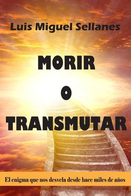 Morir O Transmutar El Enigma Que Nos Desvela Desde Hace Miles De Aos