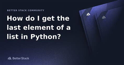 How Do I Get The Last Element Of A List In Python Better Stack Community