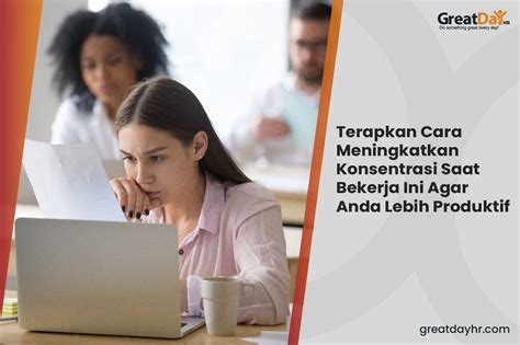 Terapkan Cara Meningkatkan Konsentrasi Saat Bekerja Ini Agar Anda Lebih