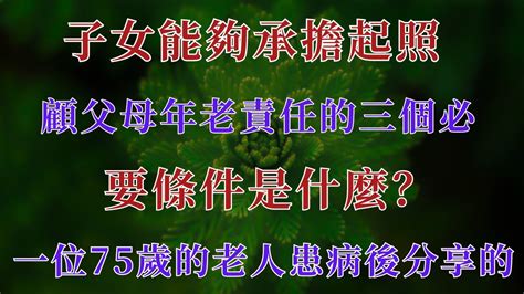 子女能夠承擔起照顧父母年老責任的三個必要條件是什麼？ 一位75歲的老人患病後分享的【幸福老人生】晚年负担 子女责任 養老三条件 幸福