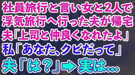 【スカッとする話】社員旅行と言い女と2人で浮気旅行へ行った夫が帰宅。夫「上司と仲良くなれたよ」私「あなた、クビだって」夫「は？」→実は