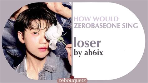 How Would ZB1 Zerobaseone Sing Loser By AB6IX Zebouquetz YouTube