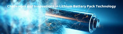 Challenges And Innovations In Lithium Battery Pack Technology