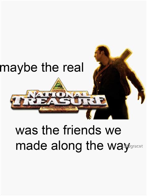 Maybe The Real National Treasure Was The Friends We Made Along The Way