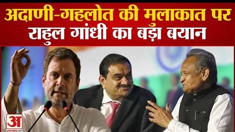 गौतम अडानी और अशोक गहलोत की मुलाकात पर राहुल गांधी का बड़ा बयान Rahul