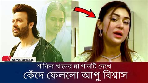 শাকিব খানের Maa গানটি দেখে কেঁদে ফেললো আপু বিশ্বাস Shakib Khan Apu