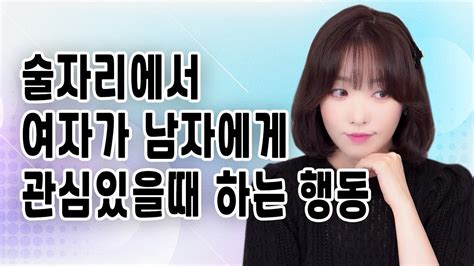 술자리에서 여자가 남자에게 관심있을때 하는 행동 Youtube