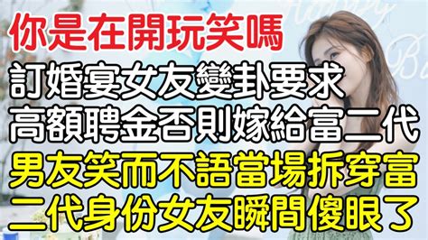 “你在開玩笑嗎？”，訂婚宴上女友變卦要求高額聘金否則嫁給追她富二代，男友當場笑而不語當場拆穿富二代身分後女友瞬間傻眼了！｜情感｜男閨蜜｜妻子出軌｜沉香醉夢 Youtube