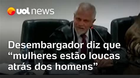 Desembargador Diz Que Mulheres Estão Loucas Atrás Dos Homens Fibe