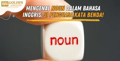 Mengenal Noun Dalam Bahasa Inggris Si Penguasa Kata Benda Golden English Course