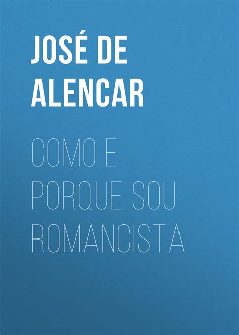 Como E Porque Sou Romancista Jos Martiniano De Alencar