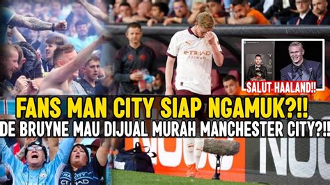 FANS NGAMUK TOLAK DE BRUYNE DIJUAL MURAH MAN CITY SALUT HAALAND