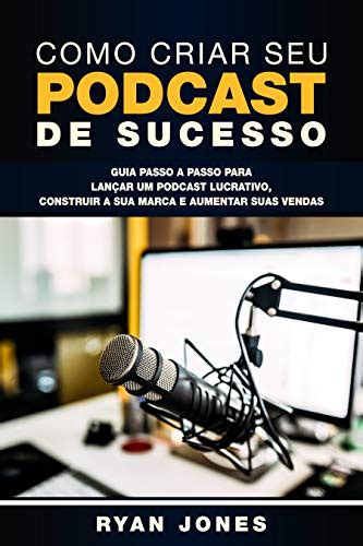 Como Criar Seu Podcast De Sucesso Guia Passo a Passo Para Lançar Um