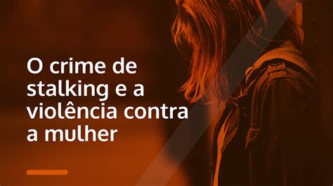 O Crime De Stalking E A Violência Contra A Mulher Zambo Advogados