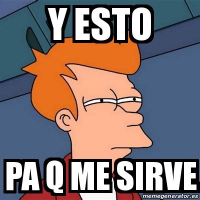 Meme Futurama Fry Y Esto Pa Q Me Sirve