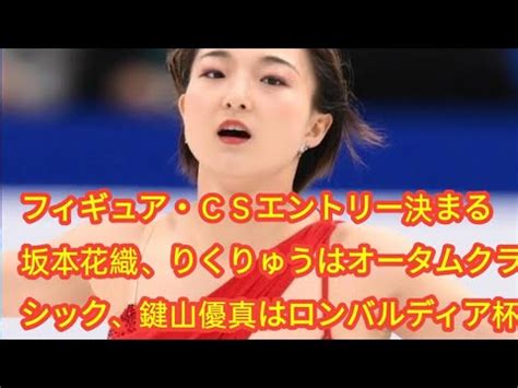 フィギュアCSエントリー決まる 坂本花織りくりゅうはオータムクラシック鍵山優真はロンバルディア杯 YouTube