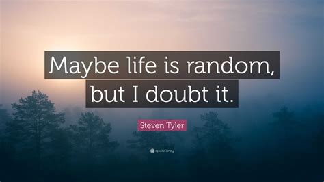 Steven Tyler Quote Maybe Life Is Random But I Doubt It”