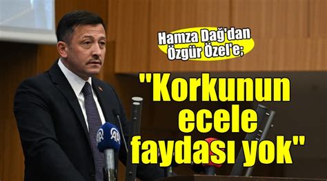 Hamza Dağ dan Özgür Özel e Korkunun ecele faydası yok