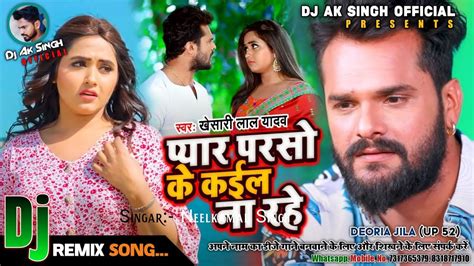 Pyar Parso Ke Kail Na Rahe Khesari Lal Yadav Dj Remix Sad Song Dj Ak