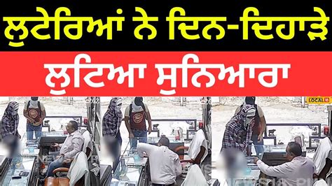 Bathinda News ਲੁਟੇਰਿਆਂ ਨੇ ਦਿਨ ਦਿਹਾੜੇ ਲੁਟਿਆ ਸੁਨਿਆਰਾ ਪਿਸਤੌਲ ਦੀ ਨੋਕ ਤੇ