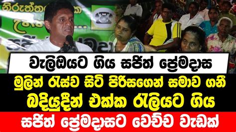 වැලිඔයට ගිය සජිත් මුලින් රැස්ව සිටි පිරිසගෙන් සමාව ගනී බදියුදීන් එක්ක