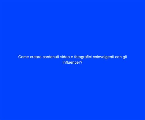 Come Creare Contenuti Video E Fotografici Coinvolgenti Con Gli