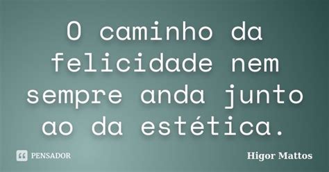 O Caminho Da Felicidade Nem Sempre Anda Higor Mattos Pensador