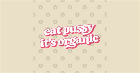 Eat Pussy It S Organic Pussy T Shirt TeePublic