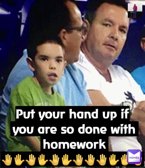 Double Tap To Edit Put Your Hand Up If You Are So Done With Homework 🤚 🤚 🤚 🤚🤚🤚 🤚 Meme Guy