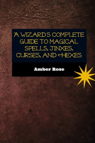 A Wizards Complete Guide To Magical Spells Jinxes Curses And Hexes