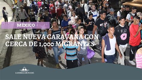 Sale Nueva Caravana Con Cerca De Migrantes Desde Sur De M Xico