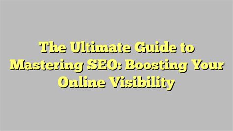 The Ultimate Guide To Mastering Seo Boosting Your Online Visibility