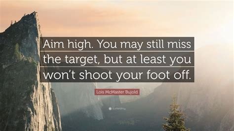 Lois Mcmaster Bujold Quote Aim High You May Still Miss The Target