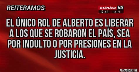 El único rol de Alberto es liberar a los que se robaron el país sea