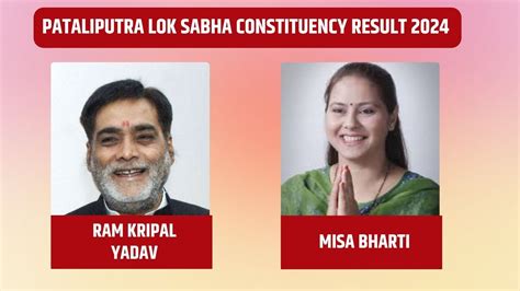 Pataliputra Lok Sabha Constituency Result 2024 Live Bjp’s Ram Kripal Yadav Vs Rjd S Misa Bharti