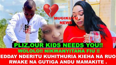 Very Sad Edday Nderitu Gutariria Kieha Na Ruo Rwake Na Gutiga Aingi