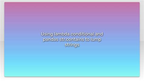 Using Lambda Conditional And Pandas Str Contains To Lump Strings YouTube