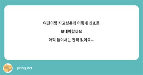 여친이랑 자고싶은데 어떻게 신호를 보내야할까요 아직 둘이서는 잔적 없어요 Peing 質問箱