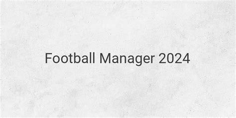 Rebuilding And Training Teams In Football Manager 2024 Strategic