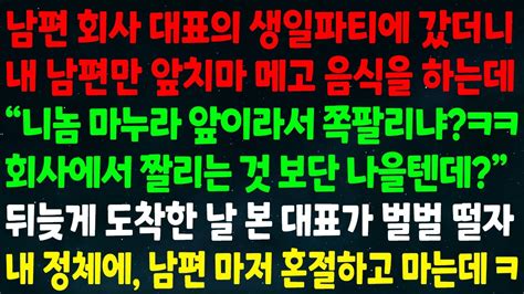 실화사연 남편 회사 대표 생일파티에 갔더니 내 남편만 음식 하는데 마누라 앞이라 쪽팔리냐 짤리는 것 보단 나을텐데 날