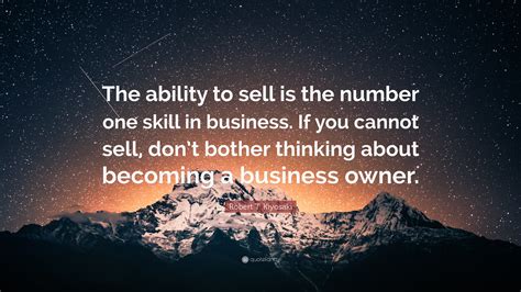 Robert T Kiyosaki Quote “the Ability To Sell Is The Number One Skill