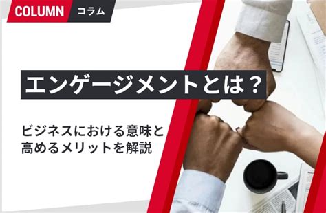 エンゲージメントとは？ビジネスにおける意味や定義を解説 組織改善ならモチベーションクラウド