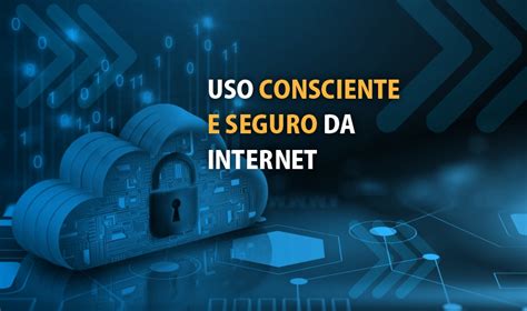 Veja 17 Dicas Simples Para O Uso Consciente E Seguro Da Internet