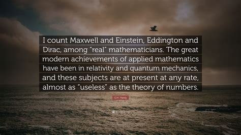 G.H. Hardy Quote: “I count Maxwell and Einstein, Eddington and Dirac, among “real ...