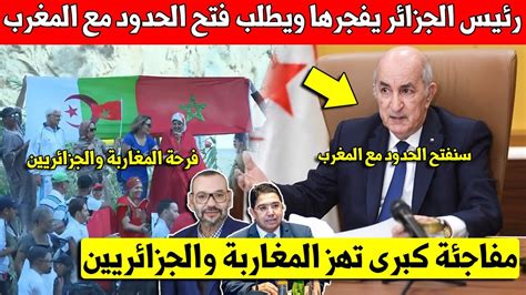 عاجل عاجل رئيس الجزائر التبون يأمر بفتح الحدود مع المغرب اخيرا وهده