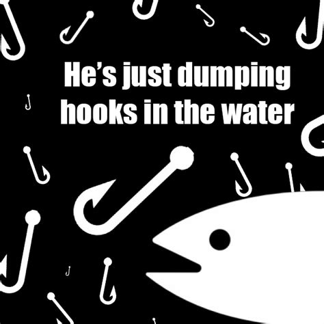 Bait Hes Just Dumping Hooks In The Water Blank Template Imgflip